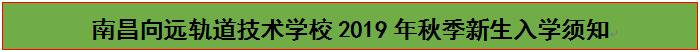 南昌向远轨道技术学校2019年秋季新生入学须知 